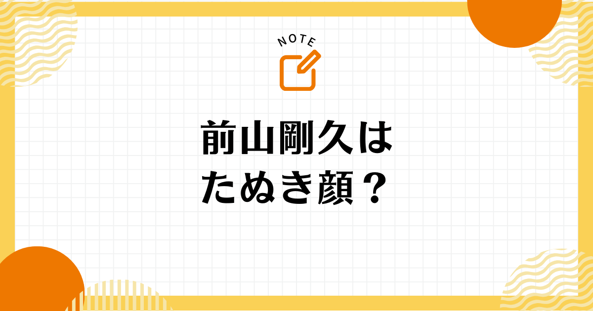 前山剛久はたぬき顔？その魅力と特徴を徹底解説！