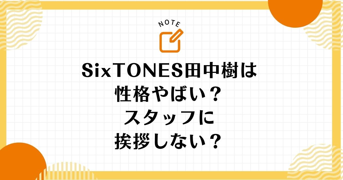 SixTONES田中樹の性格はやばい？挨拶しない性悪エピソードが有名